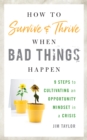 Image for How to survive and thrive when bad things happen: 9 steps to cultivating an opportunity mindset in a crisis