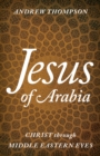 Image for Jesus of Arabia  : Christ through Middle Eastern eyes
