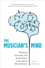 Image for The musician&#39;s mind  : teaching, learning, and performance in the age of brain science