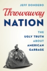 Image for Throwaway nation  : the ugly truth about American garbage