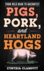 Image for Pigs, Pork, and Heartland Hogs: From Wild Boar to Baconfest