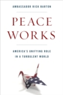Image for Peace Works: America&#39;s Peacebuilding Role in a Turbulent World