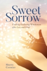 Image for Sweet Sorrow: Finding Enduring Wholeness After Loss and Grief