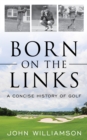 Image for Born on the links  : a concise history of golf