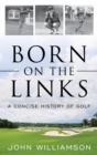 Image for Born on the links: a concise history of golf