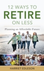 Image for 12 ways to retire on less  : planning an affordable future