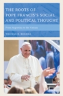 Image for The roots of Pope Francis&#39; social and political thought  : from Argentina to the Vatican