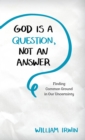 Image for God is a question, not an answer: finding common ground in our uncertainty