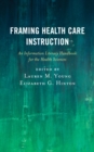 Image for Framing Health Care Instruction : An Information Literacy Handbook for the Health Sciences
