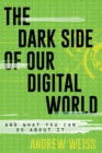 Image for The dark side of our digital world  : and what you can do about it