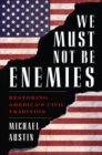 Image for We Must Not Be Enemies : Restoring America&#39;s Civic Tradition