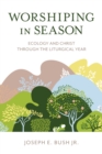 Image for Worshiping in season: ecology and Christ through the liturgical year