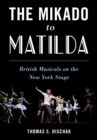 Image for The Mikado to Matilda: British musicals on the New York stage