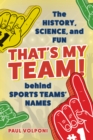 Image for That&#39;s my team!  : the history, science, and fun behind sports teams&#39; names