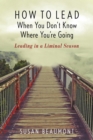Image for How to Lead When You Don&#39;t Know Where You&#39;re Going: Leading in a Liminal Season