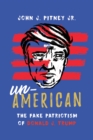 Image for Un-American  : the fake patriotism of Donald J. Trump