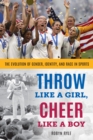 Image for Throw like a girl, cheer like a boy  : the evolution of gender, identity, and race in sports