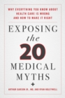 Image for Exposing the medical myths: why everything you know about health care is wrong and how we can make it right