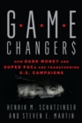 Image for Game changers  : how dark money and super PACs are transforming U.S. campaigns