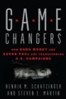 Image for Game changers: how dark money and super PACs are transforming U.S. campaigns