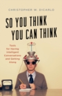 Image for So you think you can think: tools for having intelligent conversations and getting along