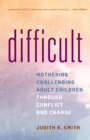 Image for Difficult  : mothering challenging adult children through conflict and commitment