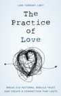 Image for The Practice of Love: Break Old Patterns, Rebuild Trust, and Create a Connection That Lasts