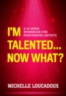 Image for I&#39;m talented...now what?  : a 16-week workbook for performing artists