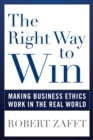 Image for The right way to win  : making business ethics work in the real world