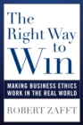 Image for The Right Way to Win: Making Business Ethics Work in the Real World
