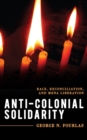 Image for Anti-colonial solidarity  : race, reconciliation, and mena liberation