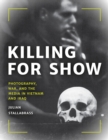 Image for Killing for show  : photography, war, and the media in Vietnam and Iraq