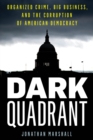 Image for Dark quadrant  : organized crime, big business, and the corruption of American democracy