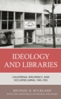 Image for Ideology and libraries  : California, diplomacy, and occupied Japan, 1945-1952