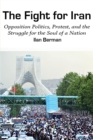 Image for The fight for Iran  : opposition politics, protest, and the struggle for the soul of a nation