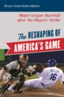 Image for The reshaping of America&#39;s game  : major league baseball after the players&#39; strike