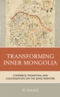 Image for Transforming Inner Mongolia: commerce, migration, and colonization on the Qing frontier