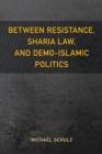 Image for Between Resistance, Sharia Law, and Demo-Islamic Politics