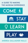 Image for Come, Stay, Learn, Play: A Guide to Making the Museum Experience