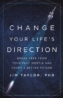 Image for Change Your Life&#39;s Direction: Break Free from Your Past Inertia and Chart a Better Future
