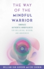 Image for The Way of the Mindful Warrior: Embrace Authentic Mindfulness for Wellbeing, Wisdom, and Awareness