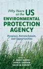 Image for Fifty years at the U.S. Environmental Protection Agency: progress, retrenchment, and opportunities