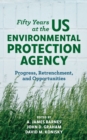 Image for Fifty years at the U.S. Environmental Protection Agency  : progress, retrenchment, and opportunities