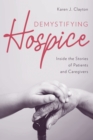 Image for Demystifying hospice  : inside the stories of patients and caregivers