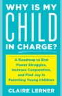 Image for Why is my child in charge?  : a roadmap to end power struggles, increase cooperation, and find joy in parenting young children
