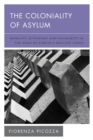 Image for The Coloniality of Asylum: Mobility, Autonomy and Solidarity in the Wake of Europe&#39;s Refugee Crisis