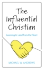 Image for The influential Christian  : learning to lead from the heart