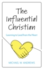 Image for The influential Christian: learning to lead from the heart