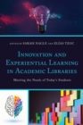 Image for Innovation and Experiential Learning in Academic Libraries: Meeting the Needs of Twenty-First Century Students