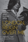 Image for London, reign over me  : how England&#39;s capital built classic rock